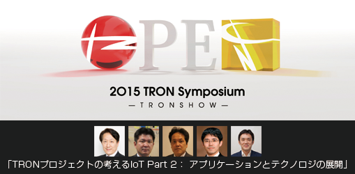 【2O15 TRON Symposium】「TRONプロジェクトの考えるIoT Part 2： アプリケーションとテクノロジの展開」
